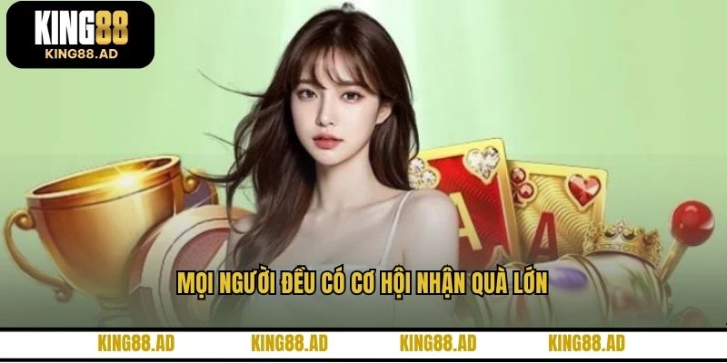 Mọi người đều có cơ hội nhận quà lớn Mọi người đều có cơ hội nhận quà lớn